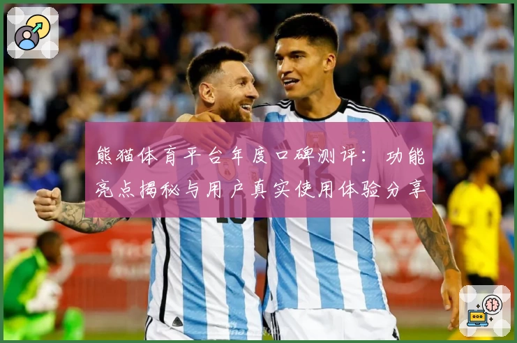 熊猫体育平台年度口碑测评：功能亮点揭秘与用户真实使用体验分享