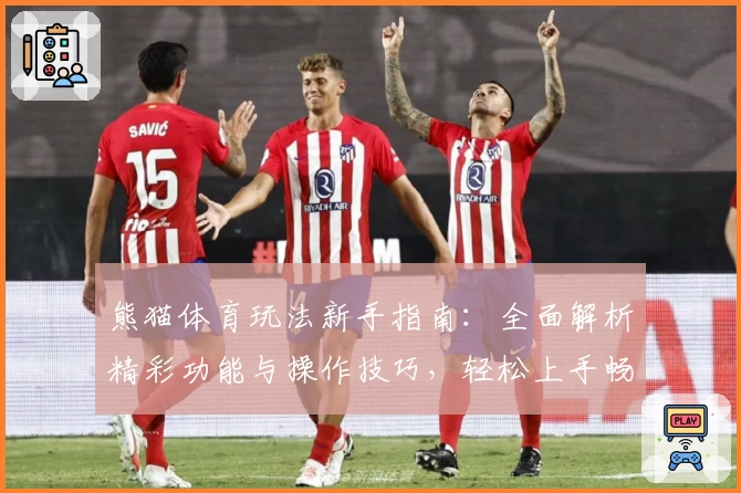 熊猫体育玩法新手指南：全面解析精彩功能与操作技巧，轻松上手畅享运动魅力