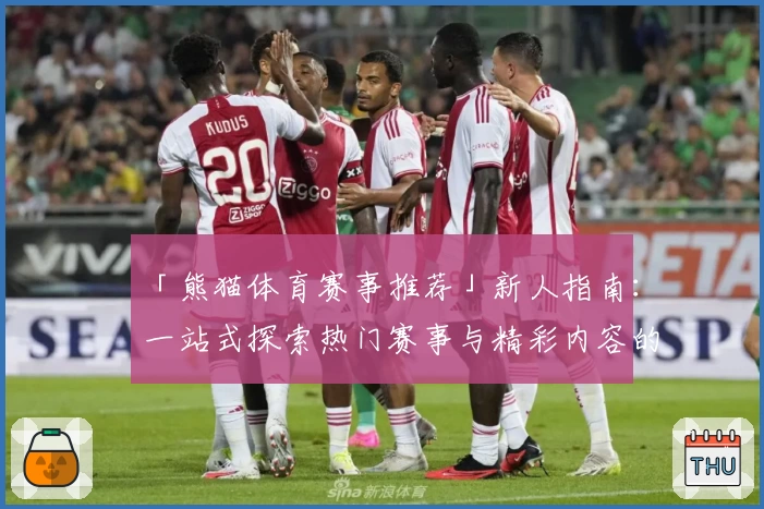 「熊猫体育赛事推荐」新人指南：一站式探索热门赛事与精彩内容的全新使用体验