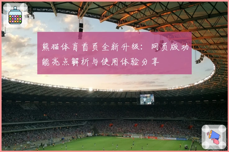 熊猫体育首页全新升级：网页版功能亮点解析与使用体验分享
