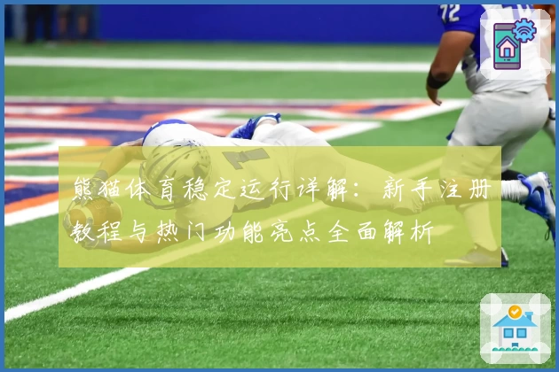 熊猫体育稳定运行详解：新手注册教程与热门功能亮点全面解析
