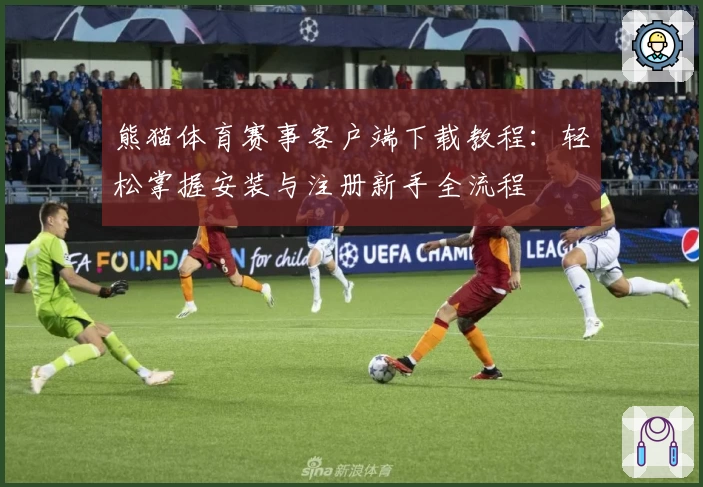 熊猫体育赛事客户端下载教程：轻松掌握安装与注册新手全流程