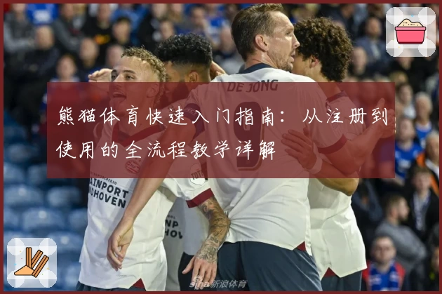 熊猫体育快速入门指南：从注册到使用的全流程教学详解