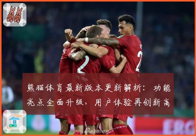 熊猫体育最新版本更新解析：功能亮点全面升级，用户体验再创新高