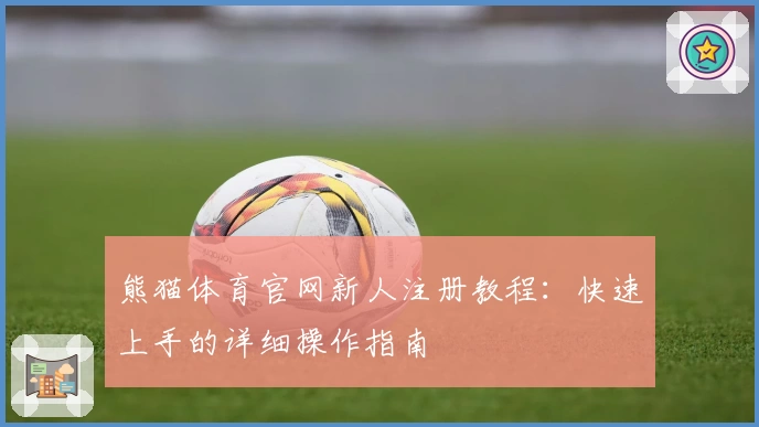 熊猫体育官网新人注册教程：快速上手的详细操作指南
