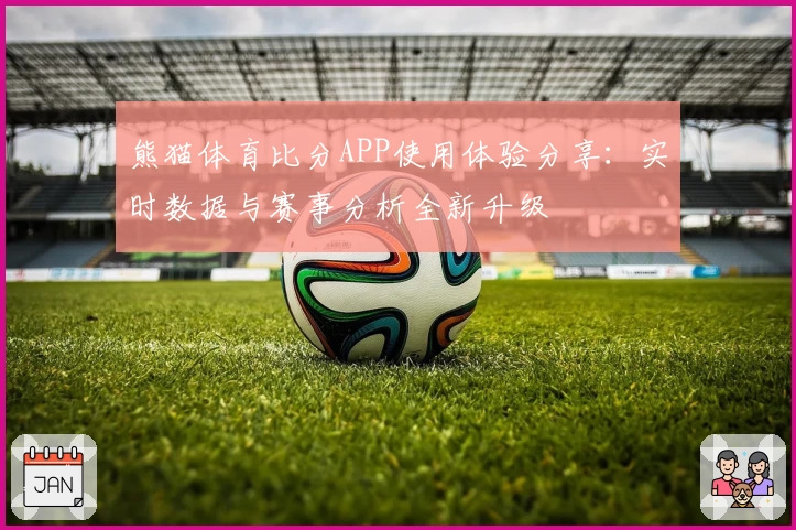 熊猫体育比分APP使用体验分享:实时数据与赛事分析全新升级