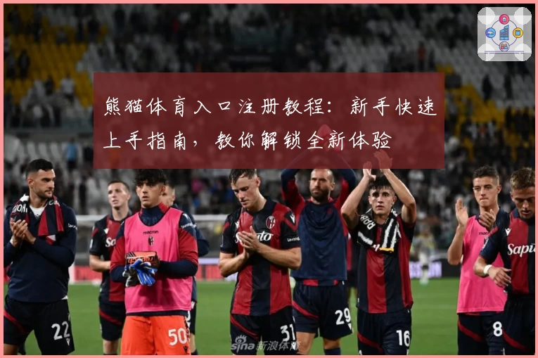 熊猫体育入口注册教程：新手快速上手指南，教你解锁全新体验