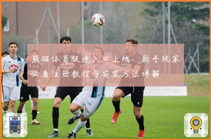 熊猫体育极速入口上线，新手玩家必看注册教程与安装方法详解