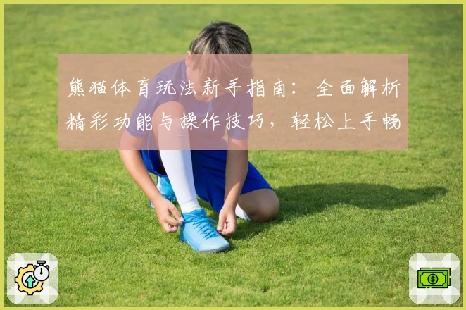 熊猫体育玩法新手指南：全面解析精彩功能与操作技巧，轻松上手畅享运动魅力