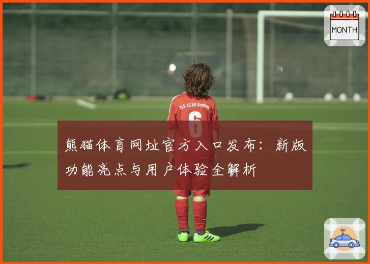 熊猫体育网址官方入口发布:新版功能亮点与用户体验全解析