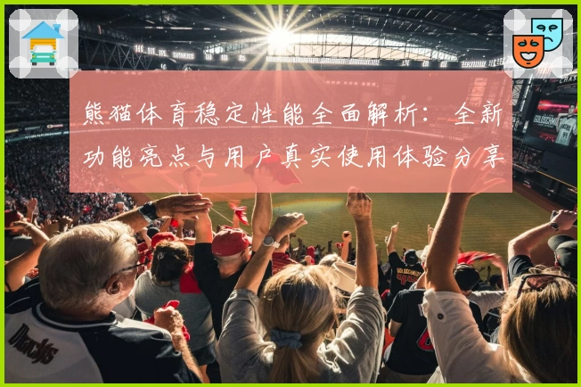 熊猫体育稳定性能全面解析：全新功能亮点与用户真实使用体验分享