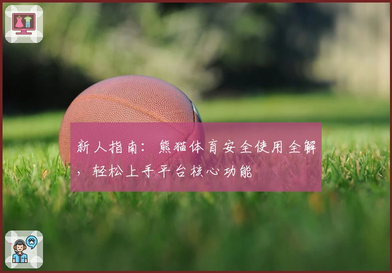 新人指南：熊猫体育安全使用全解，轻松上手平台核心功能