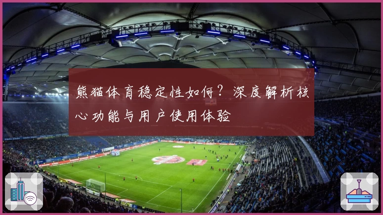 熊猫体育稳定性如何？深度解析核心功能与用户使用体验