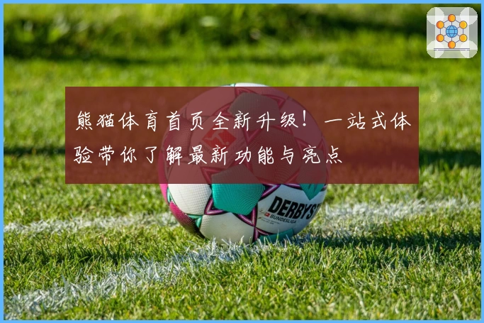 熊猫体育首页全新升级！一站式体验带你了解最新功能与亮点