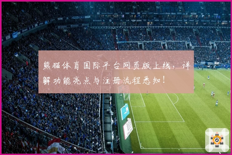 熊猫体育国际平台网页版上线，详解功能亮点与注册流程悉知！