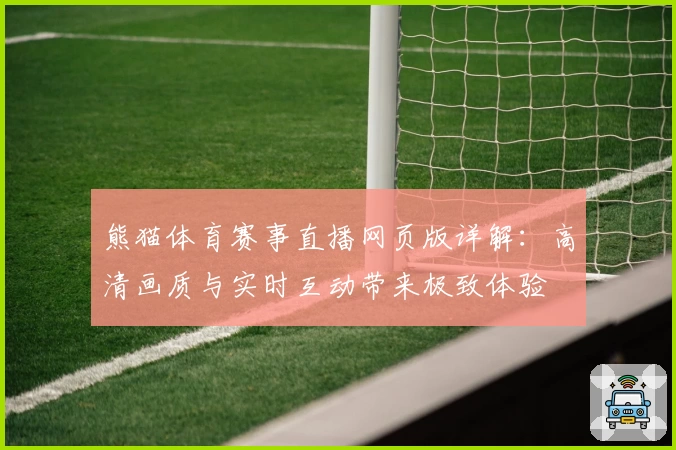 熊猫体育赛事直播网页版详解：高清画质与实时互动带来极致体验