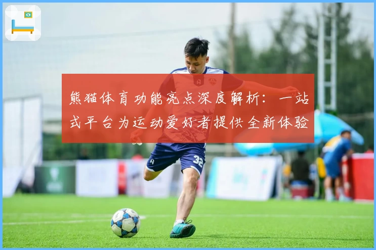 熊猫体育功能亮点深度解析：一站式平台为运动爱好者提供全新体验