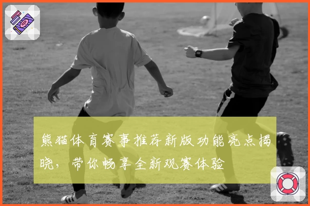 熊猫体育赛事推荐新版功能亮点揭晓,带你畅享全新观赛体验