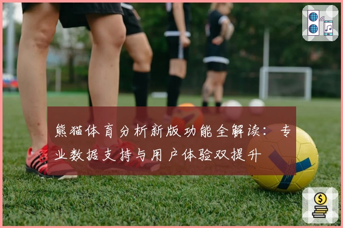 熊猫体育分析新版功能全解读：专业数据支持与用户体验双提升