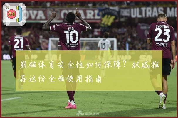熊猫体育安全性如何保障？权威推荐这份全面使用指南