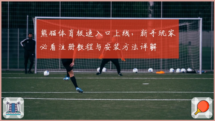 熊猫体育极速入口上线，新手玩家必看注册教程与安装方法详解