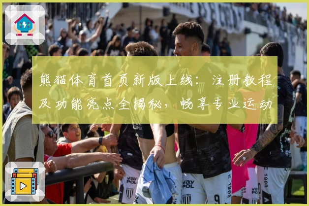 熊猫体育首页新版上线：注册教程及功能亮点全揭秘，畅享专业运动资讯新体验