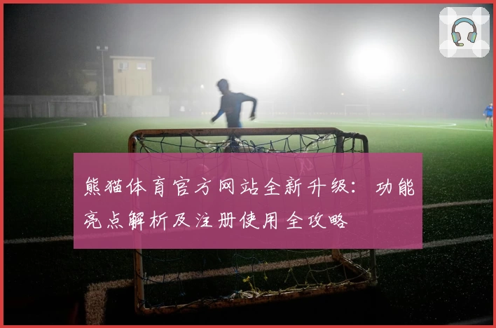 熊猫体育官方网站全新升级：功能亮点解析及注册使用全攻略