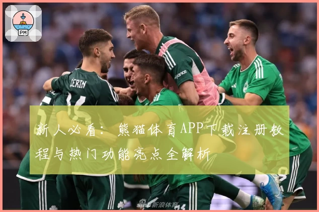 新人必看：熊猫体育APP下载注册教程与热门功能亮点全解析