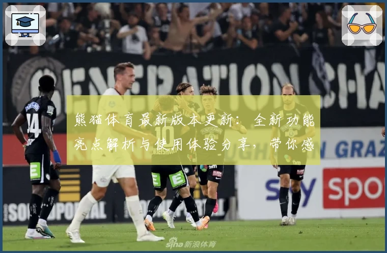 熊猫体育最新版本更新：全新功能亮点解析与使用体验分享，带你感受运动新潮流