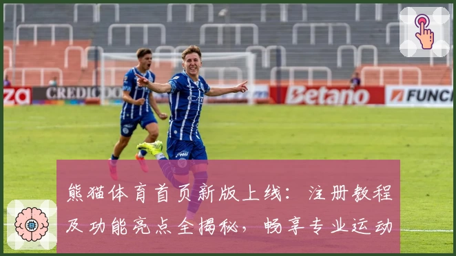 熊猫体育首页新版上线:注册教程及功能亮点全揭秘,畅享专业运动资讯新体验