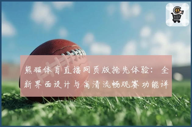 熊猫体育直播网页版抢先体验：全新界面设计与高清流畅观赛功能详解