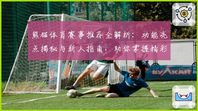 熊猫体育赛事推荐全解析：功能亮点揭秘与新人指南，助你掌握精彩赛程