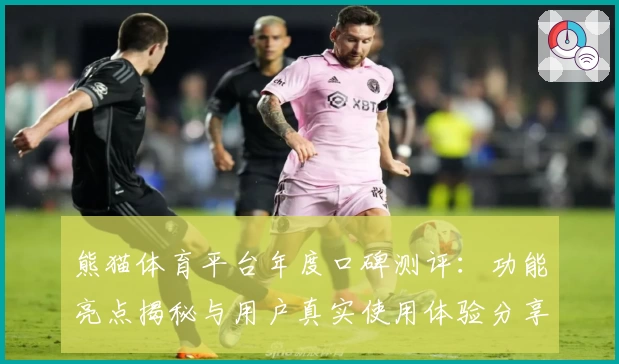 熊猫体育平台年度口碑测评：功能亮点揭秘与用户真实使用体验分享