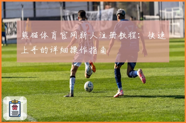 熊猫体育官网新人注册教程：快速上手的详细操作指南
