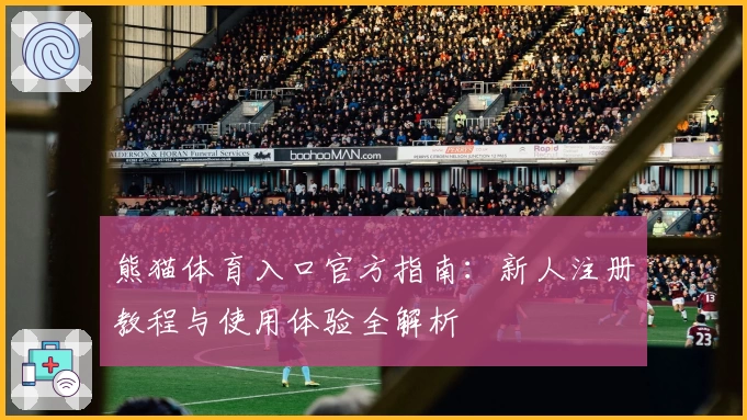 熊猫体育入口官方指南：新人注册教程与使用体验全解析