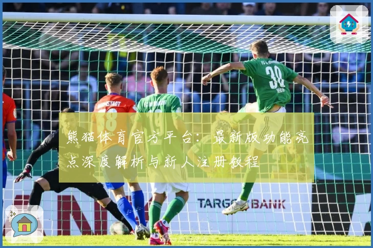 熊猫体育官方平台:最新版功能亮点深度解析与新人注册教程