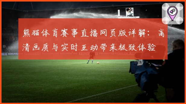 熊猫体育赛事直播网页版详解：高清画质与实时互动带来极致体验