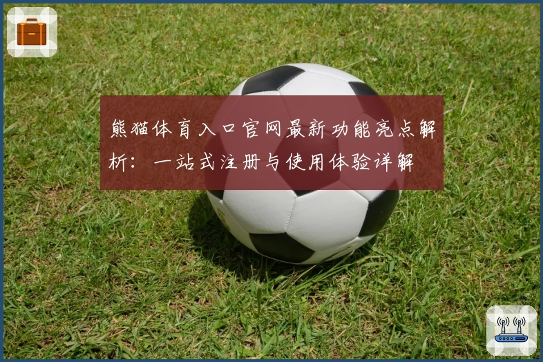 熊猫体育入口官网最新功能亮点解析：一站式注册与使用体验详解