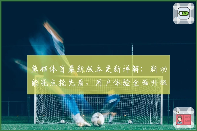 熊猫体育最新版本更新详解：新功能亮点抢先看，用户体验全面升级