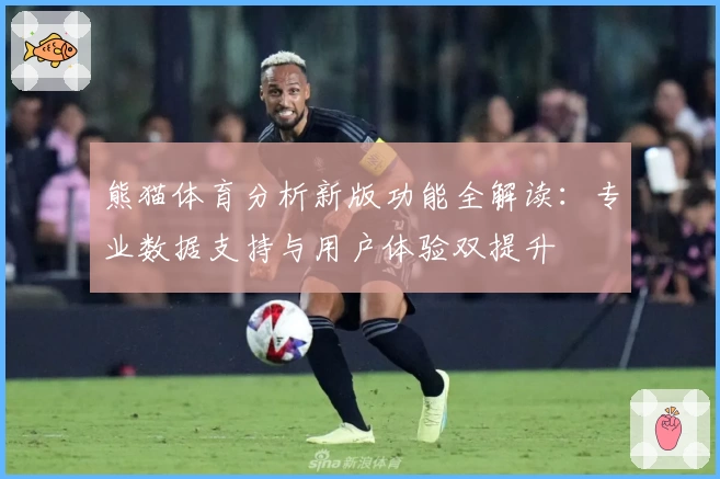 熊猫体育分析新版功能全解读：专业数据支持与用户体验双提升