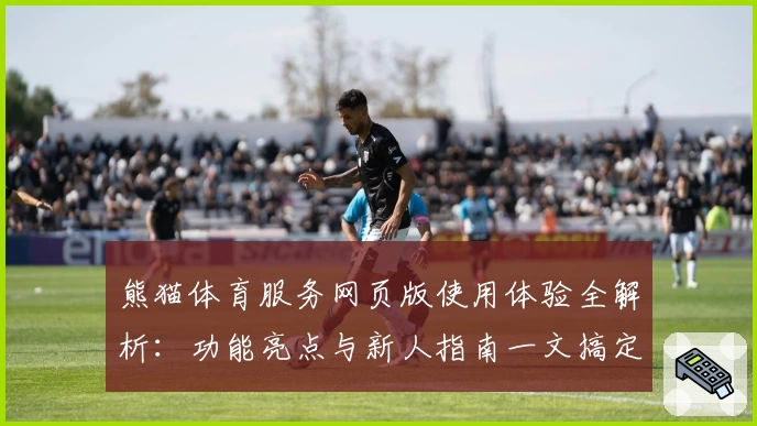 熊猫体育服务网页版使用体验全解析：功能亮点与新人指南一文搞定