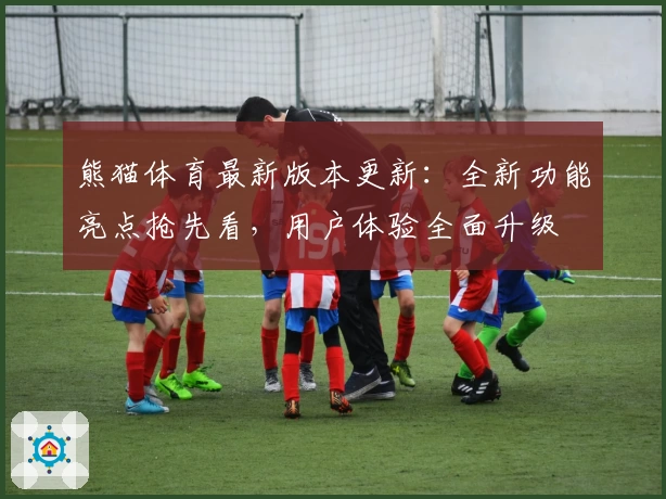 熊猫体育最新版本更新：全新功能亮点抢先看，用户体验全面升级
