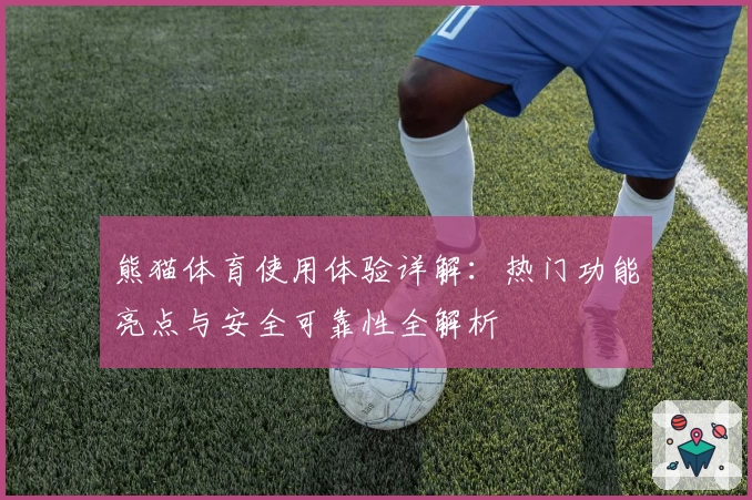 熊猫体育使用体验详解:热门功能亮点与安全可靠性全解析