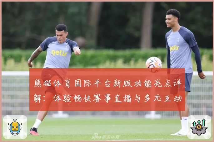 熊猫体育国际平台新版功能亮点详解：体验畅快赛事直播与多元互动