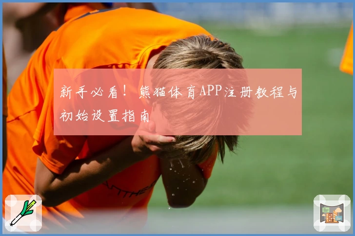 新手必看！熊猫体育APP注册教程与初始设置指南