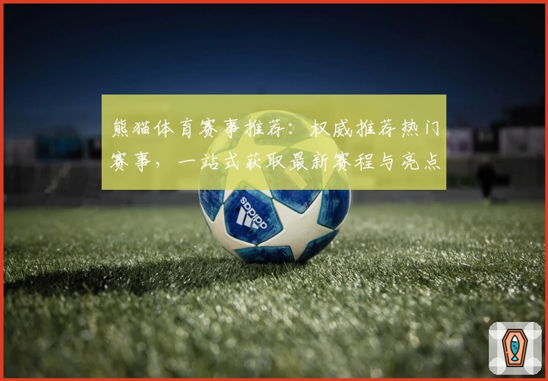 熊猫体育赛事推荐：权威推荐热门赛事，一站式获取最新赛程与亮点解析