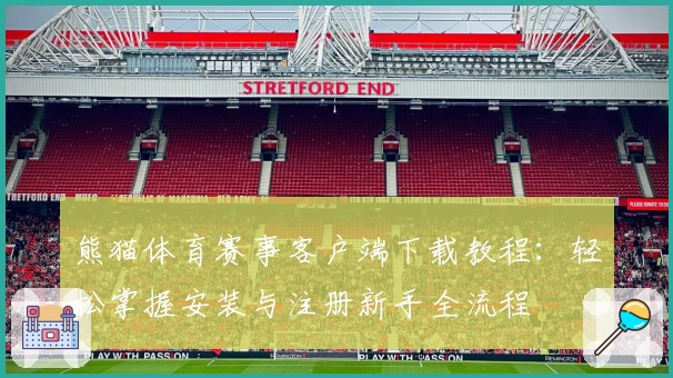 熊猫体育赛事客户端下载教程：轻松掌握安装与注册新手全流程
