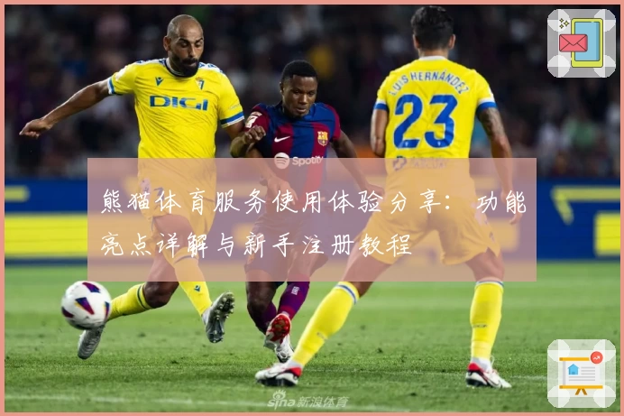 熊猫体育服务使用体验分享：功能亮点详解与新手注册教程