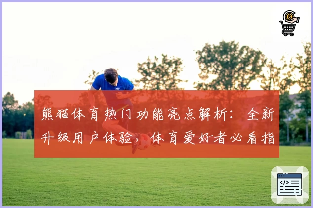 熊猫体育热门功能亮点解析：全新升级用户体验，体育爱好者必看指南